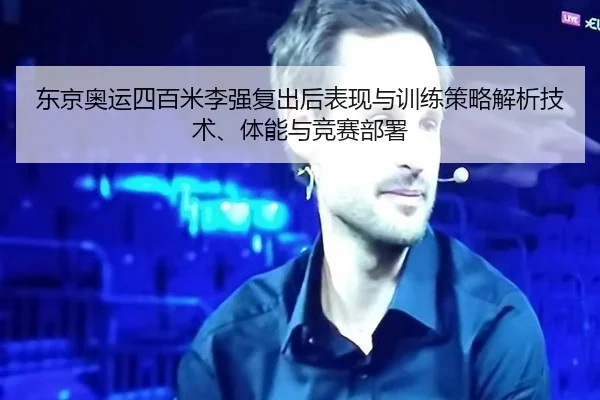 东京奥运四百米李强复出后表现与训练策略解析技术、体能与竞赛部署