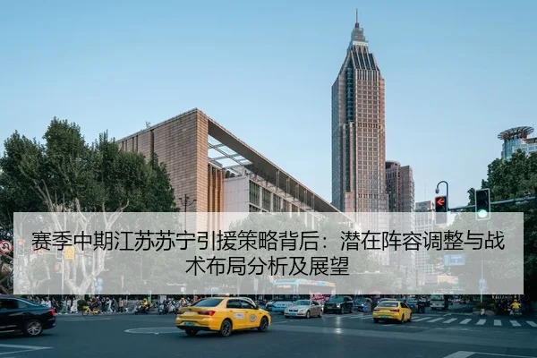 赛季中期江苏苏宁引援策略背后：潜在阵容调整与战术布局分析及展望